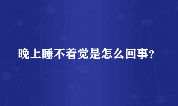 晚上睡不着觉是怎么回事？