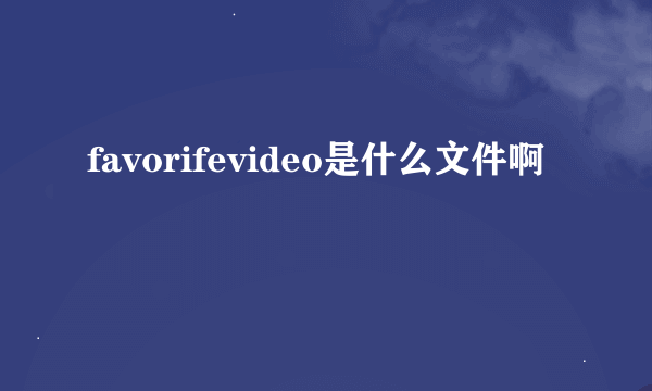 favorifevideo是什么文件啊