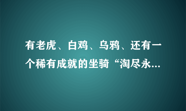 有老虎、白鸡、乌鸦、还有一个稀有成就的坐骑“淘尽永恒之沙”“灰色骑乘骆驼”的号值多少钱？求大神参考