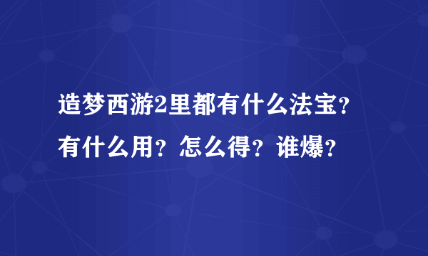 造梦西游2里都有什么法宝？有什么用？怎么得？谁爆？