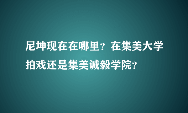 尼坤现在在哪里？在集美大学拍戏还是集美诚毅学院？