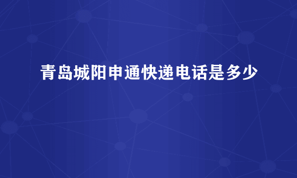 青岛城阳申通快递电话是多少