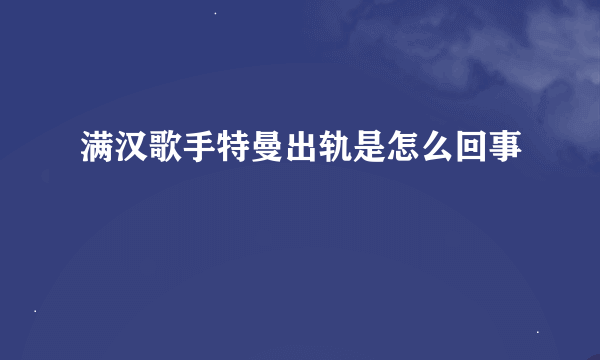 满汉歌手特曼出轨是怎么回事