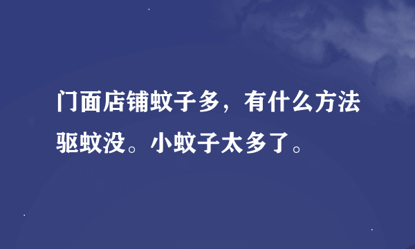 门面店铺蚊子多，有什么方法驱蚊没。小蚊子太多了。