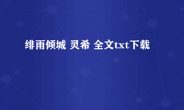 绯雨倾城 灵希 全文txt下载