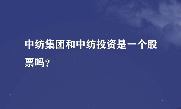 中纺集团和中纺投资是一个股票吗？