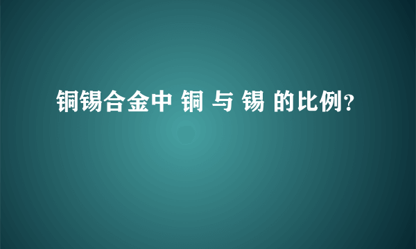 铜锡合金中 铜 与 锡 的比例？