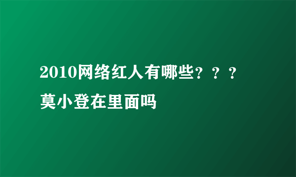 2010网络红人有哪些？？？ 莫小登在里面吗