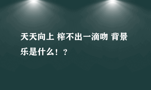 天天向上 榨不出一滴吻 背景乐是什么！？