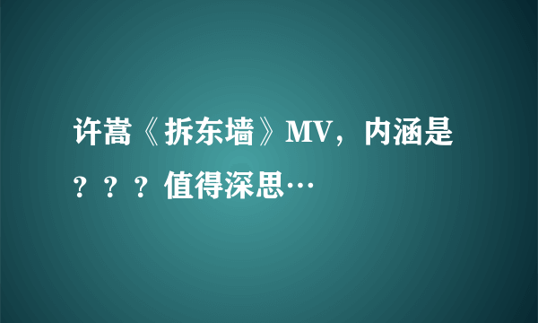 许嵩《拆东墙》MV，内涵是？？？值得深思…