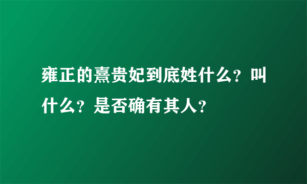 雍正的熹贵妃到底姓什么？叫什么？是否确有其人？