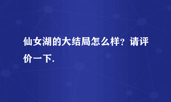 仙女湖的大结局怎么样？请评价一下.