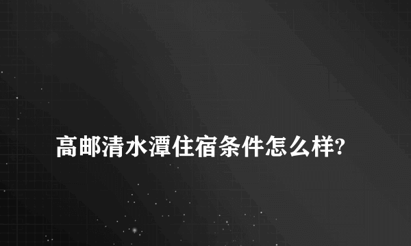 
高邮清水潭住宿条件怎么样?

