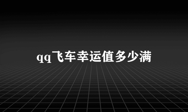 qq飞车幸运值多少满