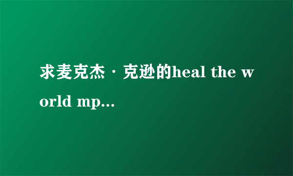 求麦克杰·克逊的heal the world mp3下载 传给我也可以 50分啊！