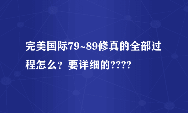 完美国际79~89修真的全部过程怎么？要详细的????