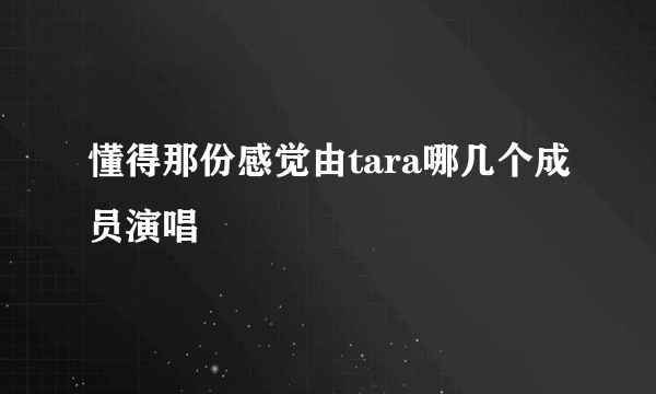 懂得那份感觉由tara哪几个成员演唱