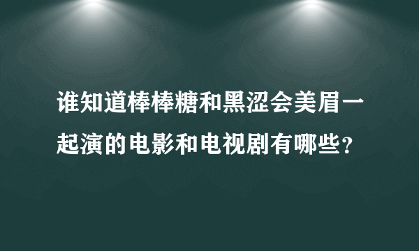 谁知道棒棒糖和黑涩会美眉一起演的电影和电视剧有哪些？