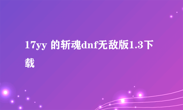 17yy 的斩魂dnf无敌版1.3下载