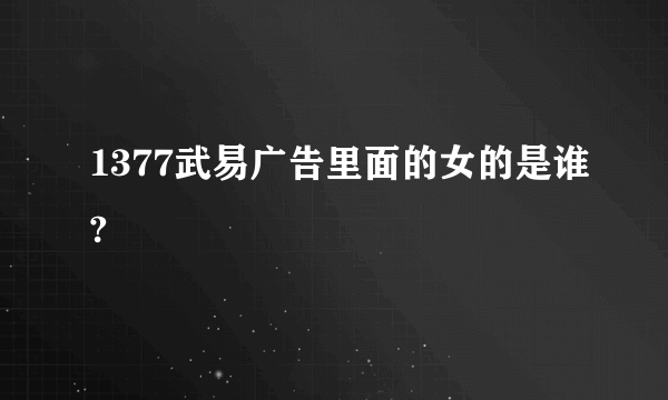 1377武易广告里面的女的是谁?