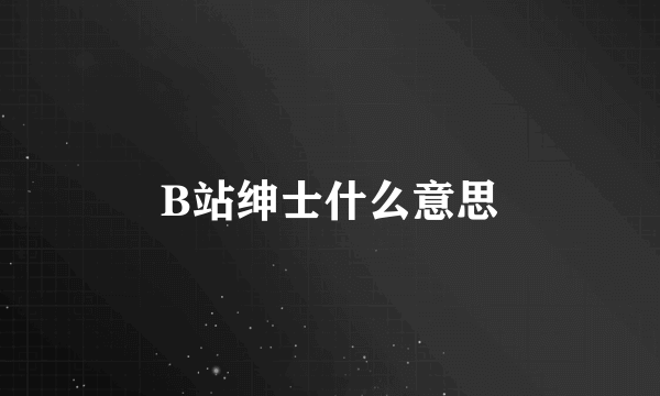 B站绅士什么意思