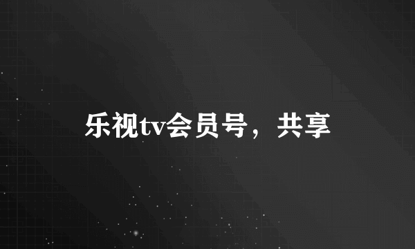 乐视tv会员号，共享