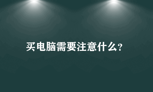 买电脑需要注意什么？