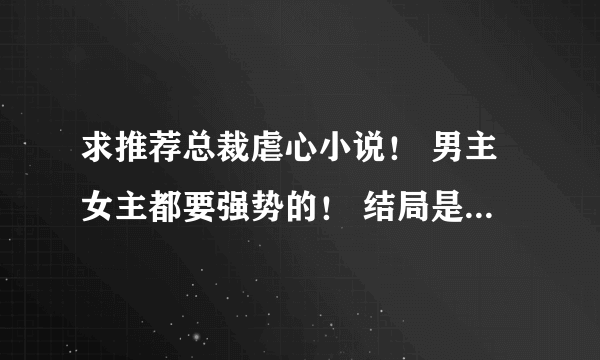 求推荐总裁虐心小说！ 男主女主都要强势的！ 结局是好的！ 求推荐！！