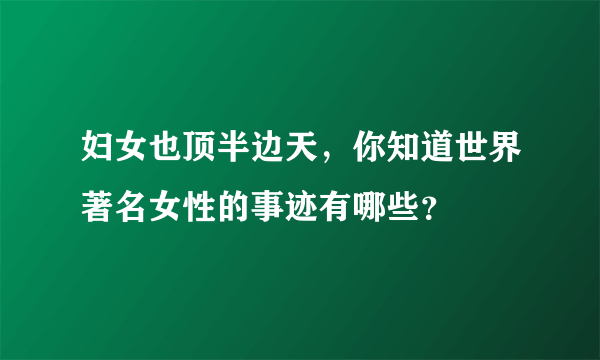 妇女也顶半边天，你知道世界著名女性的事迹有哪些？