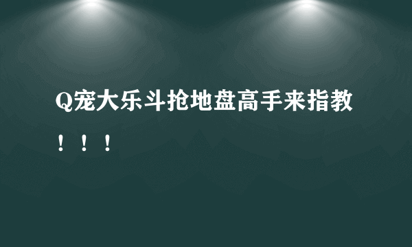 Q宠大乐斗抢地盘高手来指教！！！