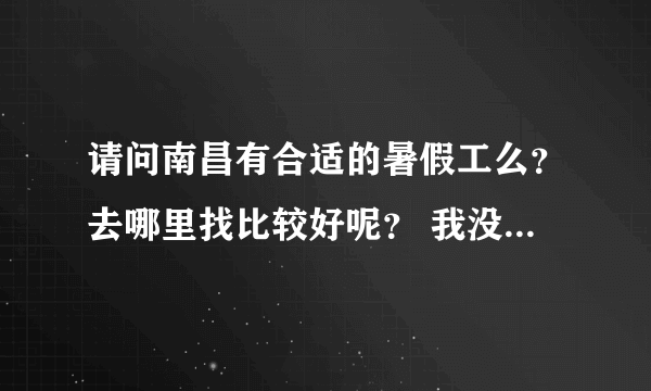 请问南昌有合适的暑假工么？去哪里找比较好呢？ 我没有出来工作的经验。。。 求教。。。深圳那边更好？