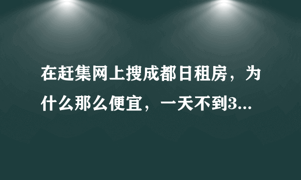 在赶集网上搜成都日租房，为什么那么便宜，一天不到30的大把，请哪位大大释疑啊