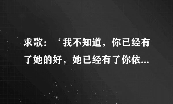 求歌：‘我不知道，你已经有了她的好，她已经有了你依靠……’[单身公主相亲记插曲]