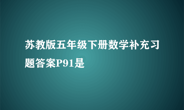 苏教版五年级下册数学补充习题答案P91是