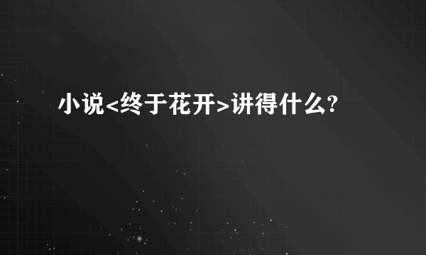 小说<终于花开>讲得什么?