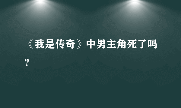 《我是传奇》中男主角死了吗？