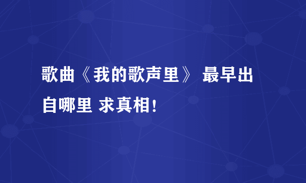 歌曲《我的歌声里》 最早出自哪里 求真相！