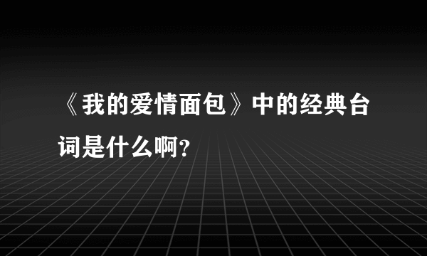 《我的爱情面包》中的经典台词是什么啊？