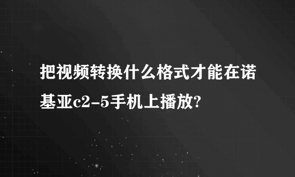 把视频转换什么格式才能在诺基亚c2-5手机上播放?