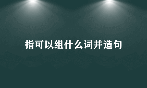 指可以组什么词并造句