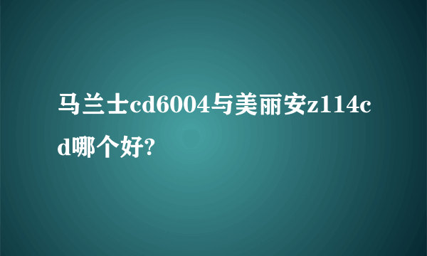 马兰士cd6004与美丽安z114cd哪个好?