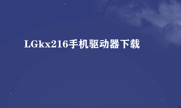 LGkx216手机驱动器下载