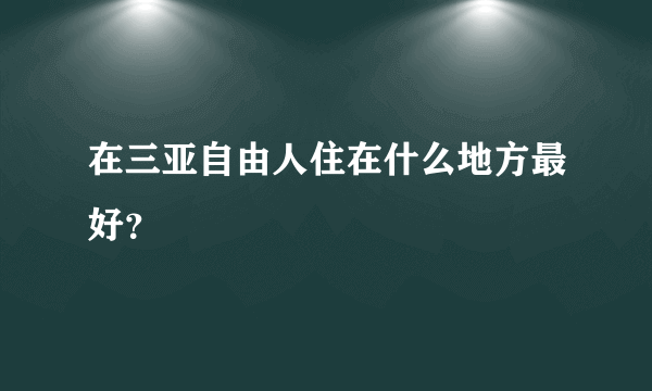 在三亚自由人住在什么地方最好？