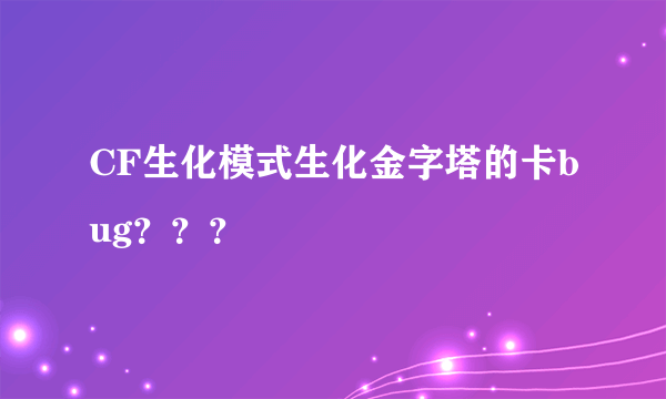 CF生化模式生化金字塔的卡bug？？？