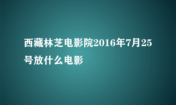 西藏林芝电影院2016年7月25号放什么电影