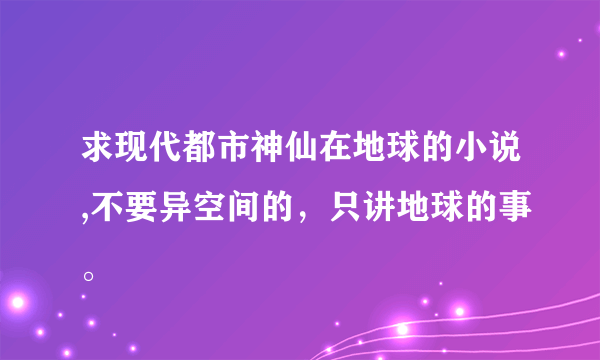 求现代都市神仙在地球的小说,不要异空间的，只讲地球的事。