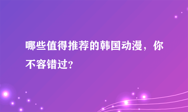 哪些值得推荐的韩国动漫，你不容错过？