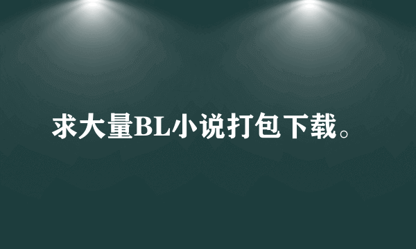 求大量BL小说打包下载。