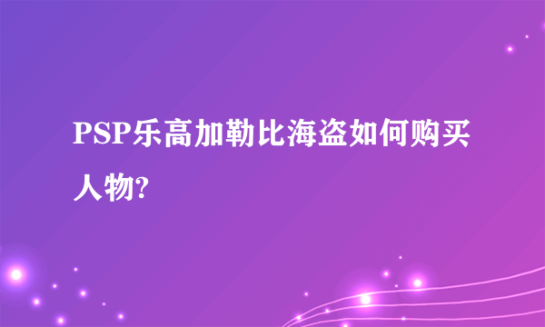 PSP乐高加勒比海盗如何购买人物?