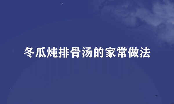 冬瓜炖排骨汤的家常做法